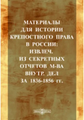 Материалы для истории крепостного права в России: Извлечения из секретных отчетов Минестерства внутренних дел за 1836-1856 гг.