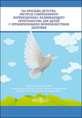 На крыльях детства: ресурсы современного коррекционно-развивающего пространства для детей с ограниченными возможностями здоровья: сборник научных статей по материалам Всероссийской научно-практической конференции студентов и молодых учёных: сборник научных трудов