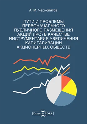 Пути и проблемы первоначального публичного размещения акций (IPO) в качестве инструментария увеличения капитализации акционерных обществ: монография