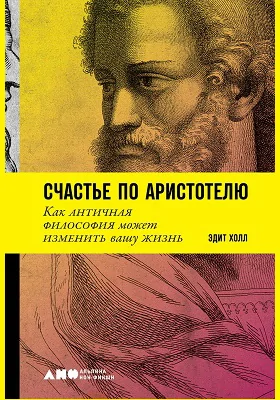 Счастье по Аристотелю: как античная философия может изменить вашу жизнь: научно-популярное издание