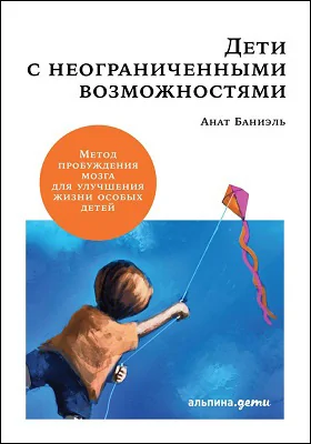 Дети с неограниченными возможностями: метод пробуждения мозга для улучшения жизни особых детей: практическое руководство