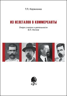 Из нелегалов в коммерсанты: очерк жизни и деятельности В. П. Ногина: научно-популярное издание