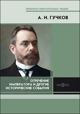 Отречение Императора и другие исторические события: воспоминания Председателя Государственной думы и военного министра Временного правительства: документально-художественная литература