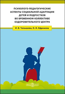 Психолого-педагогические аспекты социальной адаптации детей и подростков во временном коллективе оздоровительного центра: монография