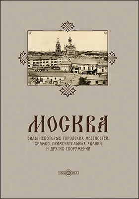 Москва. Виды некоторых городских местностей, храмов, примечательных зданий и других сооружений