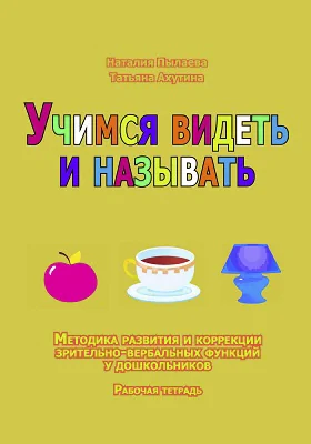 Учимся видеть и называть: методика развития зрительно-вербальных функций у дошкольников: рабочая тетрадь