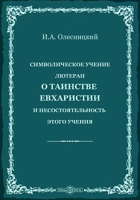 Символическое учение лютеран: о таинстве евхаристий и несостоятельность этого учения: духовно-просветительское издание