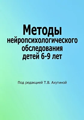 Методы нейропсихологического обследования детей 6-9 лет: монография