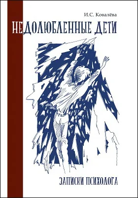 Недолюбленные дети: записки психолога: научно-популярное издание