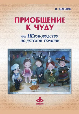 Приобщение к чуду, или Неруководство по детской психотерапии: научно-популярное издание