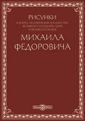 Рисунки к книге об избрании на царство Великого Государя, Царя и Великого Князя Михаила Федоровича