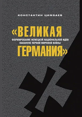 «Великая Германия»: формирование немецкой национальной идеи накануне Первой мировой войны: научно-популярное издание