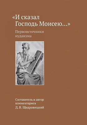 «И сказал Господь Моисею..»: первоисточники иудаизма: научно-популярное издание