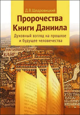 Пророчества Книги Даниила: духовный взгляд на прошлое и будущее человечества: монография