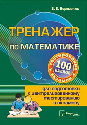 Тренажер по математике для подготовки к централизованному тестированию и экзамену