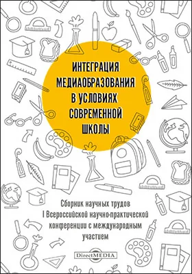 Интеграция медиаобразования в условиях современной школы: сборник научных трудов I Всероссийской научно-практической конференции с международным участием