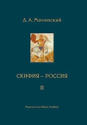 Скифия–Россия: узловые события и сквозные проблемы: научно-популярное издание: в 2 томах. Том 2