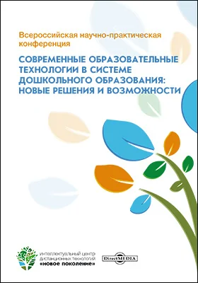 Всероссийская научно-практическая конференция «Современные образовательные технологии в системе дошкольного образования: новые решения и возможности»: сборник научных трудов