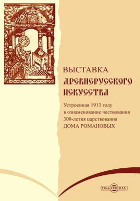 Выставка древне-русского искусства, устроенная в 1913 году в ознаменование 300-летия царствования Дома Романовых