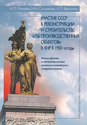 Участие СССР в реконструкции и строительстве «156 производственных объектов» в КНР в 1950-е годы: новые факты и обстоятельства советско-китайского сотрудничества: историко-документальная литература