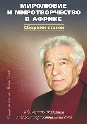 Миролюбие и миротворчество в Африке. К 90-летию академика Аполлона Борисовича Давидсона: сборник статей: материалы конференций