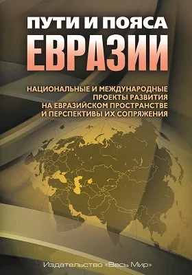 Пути и пояса Евразии: национальные и международные проекты развития на Евразийском пространстве и перспективы их сопряжения: сборник научных трудов