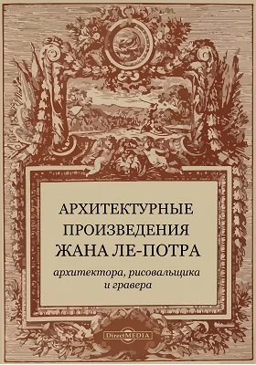 Архитектурные произведения Жана ле-Потра: архитектора, рисовальщика и гравера: научно-популярное издание