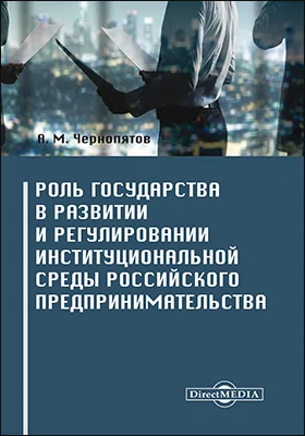 Роль государства в развитии и регулировании институциональной среды российского предпринимательства: монография