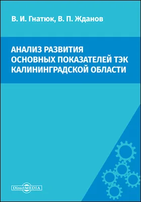 Анализ развития основных показателей ТЭК Калининградской области: сценарий переходного периода, связанного с вводом в строй крупных энергетических мощностей (ТЭЦ-2, АЭС) и планируемым отделением энергосистем государств Прибалтики от единой энергосистемы России: монография