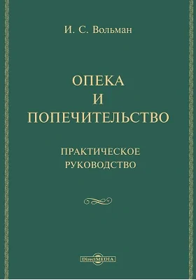 Опека и попечительство: практическое руководство: сборник действующих в Империи законов об опеках и попечительствах..: историко-документальная литература