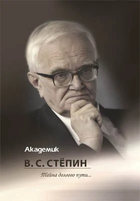 Академик В. С. Стёпин: тайна долгого пути..: научно-популярное издание