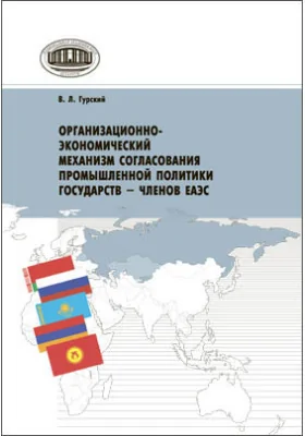 Организационно-экономический механизм согласования промышленной политики государств – членов ЕАЭС: монография