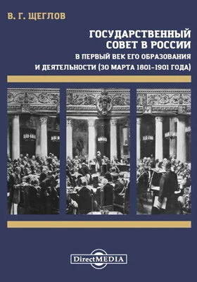 Государственный совет в России: в первый век его образования и деятельности (30 марта 1801–1901 года): историко-документальная литература