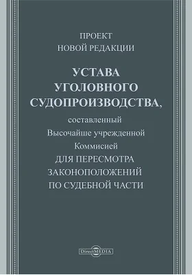 Проект новой редакции Устава уголовного судопроизводства: составленный Высочайше учрежденной Комиссией для пересмотра законоположений по судебной части: публицистика