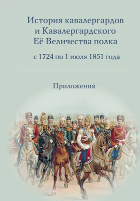 История кавалергардов и кавалергардского ее величества полка с 1724 по 1851 года: приложения: историко-документальная литература