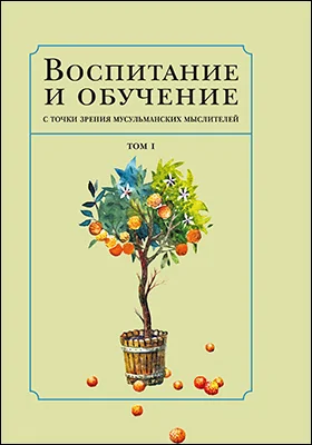 Воспитание и обучение с точки зрения мусульманских мыслителей: сборник научных трудов: в 2 томах. Том 1