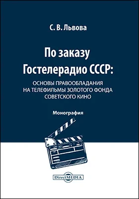 По заказу Гостелерадио СССР: основы правообладания на телефильмы золотого фонда советского кино: монография