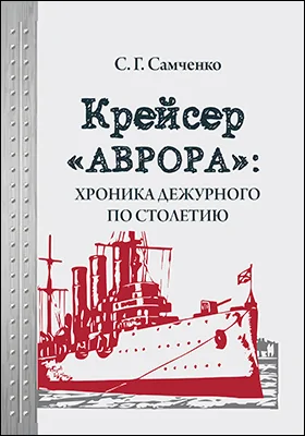 Крейсер «Аврора»: хроника дежурного по столетию: историко-документальная литература