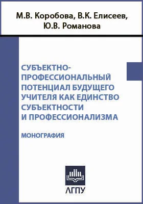 Субъектно-профессиональный потенциал будущего учителя как единство субъектности и профессионализма: монография