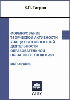 Формирование творческой активности учащихся в проектной деятельности образовательной области «Технология»: монография