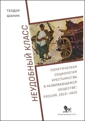 Неудобный класс = The Awkward Class: Political Sociology of Peasantry In a Developing Society Russia 1910–1925: политическая социология крестьянства в развивающемся обществе: Россия, 1910–1925: историко-документальная литература