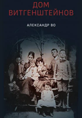 Дом Витгенштейнов. Семья в состоянии войны = The House of Wittgenstein. A Family at War: историко-документальная литература