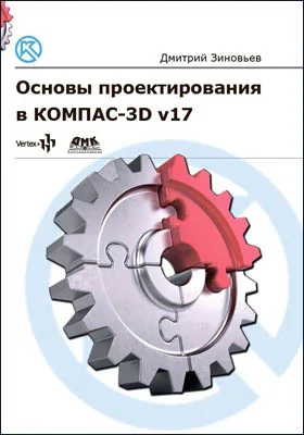 Основы проектирования в КОМПАС-3D v17: практическое руководство по освоению программы КОМПАС-3D v17 в кратчайшие сроки