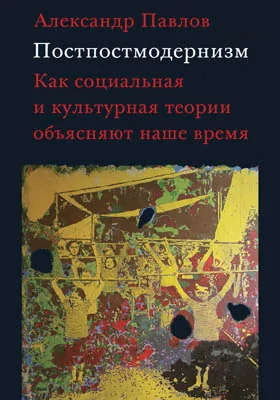 Постпостмодернизм: как социальная и культурная теории объясняют наше время