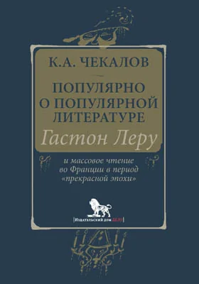 Популярно о популярной литературе. Гастон Леру и массовое чтение во Франции в период «прекрасной эпохи»