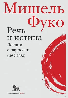 Речь и истина. Лекции о парресии (1982–1983) = Discours et vérité précédé de La parrêsia: курс лекций