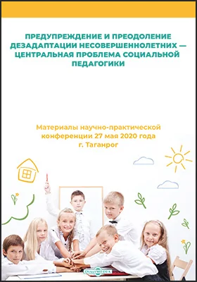 Предупреждение и преодоление дезадаптации несовершеннолетних — центральная проблема социальной педагогики: материалы научно-практической конференции 27 мая 2020 года г. Таганрог: материалы конференций