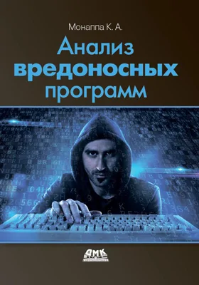 Анализ вредоносных программ: изучите концепции, инструментальные средства и методы анализа и исследования вредоносных программ для Windows: практическое пособие