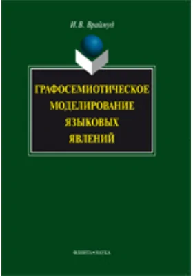 Графосемиотическое моделирование языковых явлений: монография