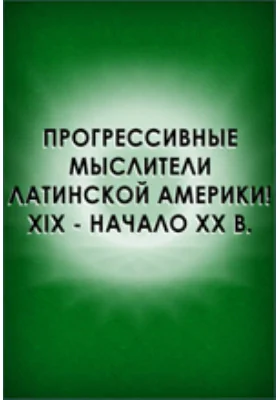 Прогрессивные мыслители Латинской Америки (XIX - начало XX в.): научная литература